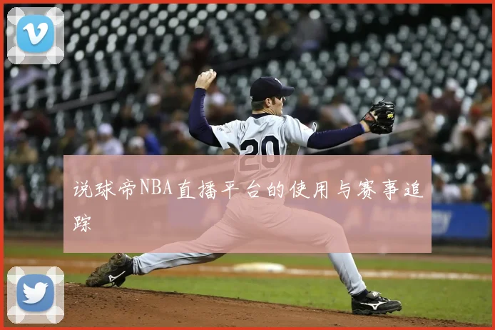 说球帝NBA直播平台的使用与赛事追踪
