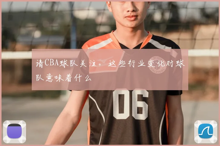 请CBA球队关注，这些行业变化对球队意味着什么