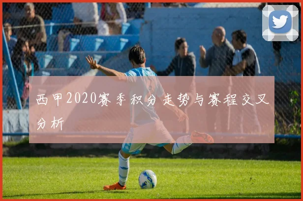 西甲2020赛季积分走势与赛程交叉分析
