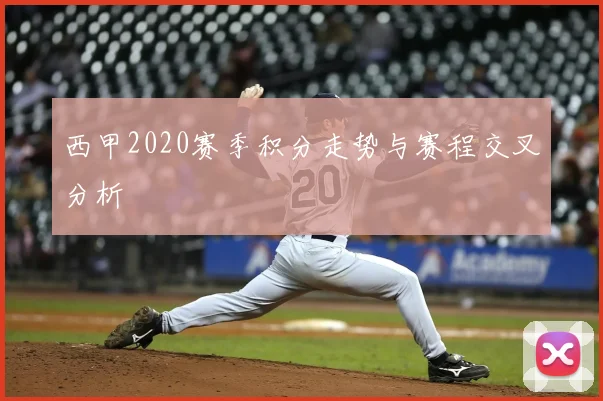 西甲2020赛季积分走势与赛程交叉分析