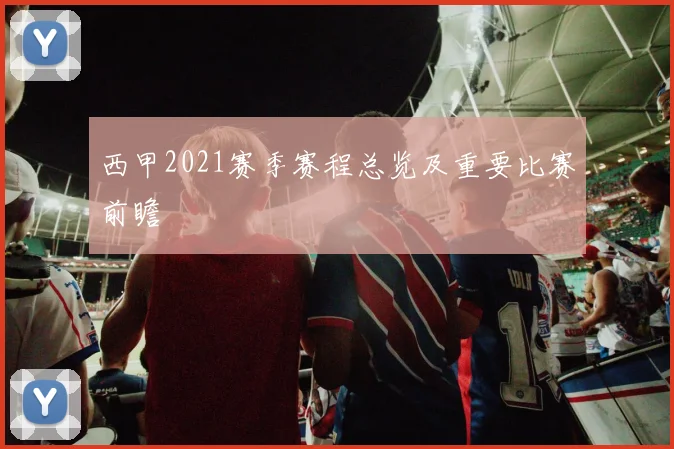 西甲2021赛季赛程总览及重要比赛前瞻