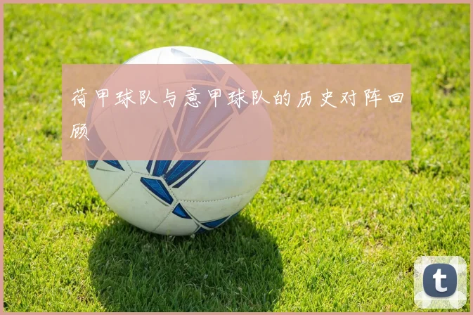 荷甲球队与意甲球队的历史对阵回顾