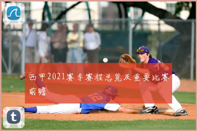 西甲2021赛季赛程总览及重要比赛前瞻