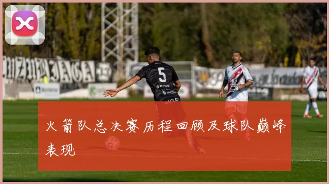 火箭队总决赛历程回顾及球队巅峰表现