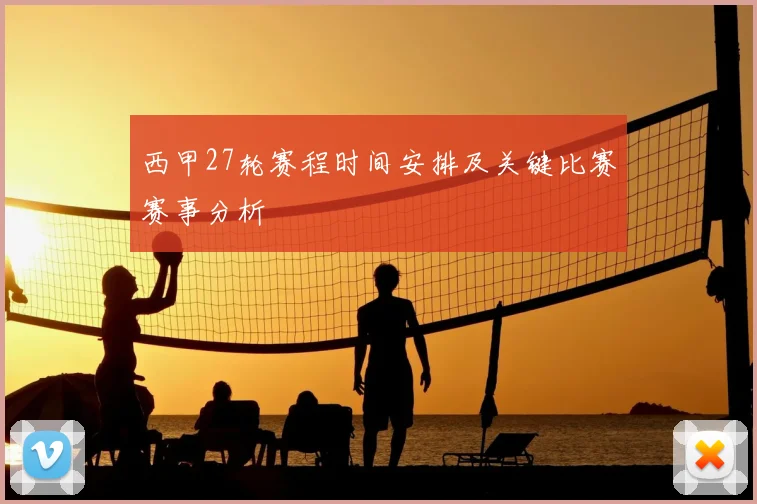 西甲27轮赛程时间安排及关键比赛赛事分析