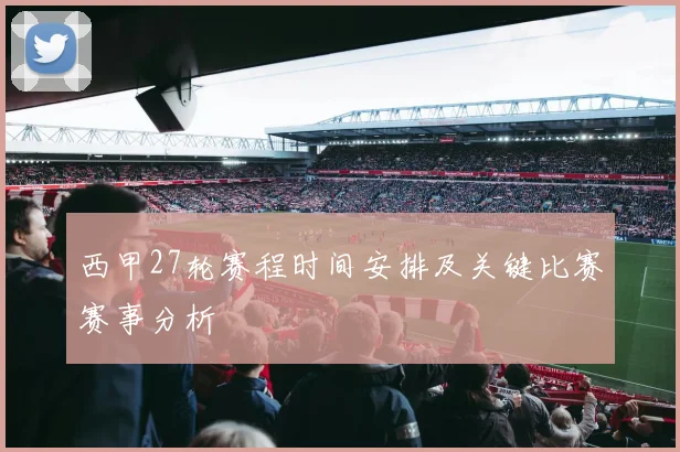 西甲27轮赛程时间安排及关键比赛赛事分析